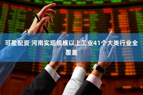 可盈配资 河南实现规模以上工业41个大类行业全覆盖