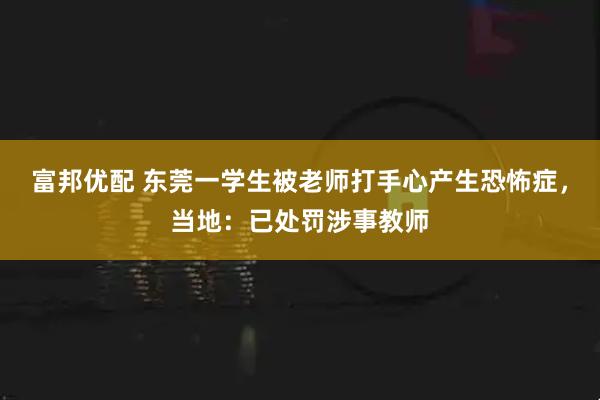 富邦优配 东莞一学生被老师打手心产生恐怖症，当地：已处罚涉事教师