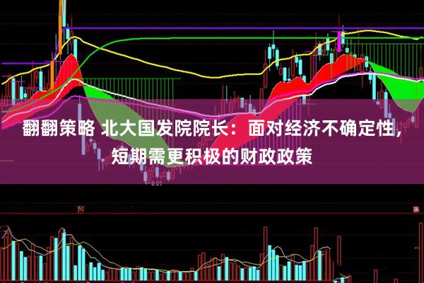 翻翻策略 北大国发院院长：面对经济不确定性，短期需更积极的财政政策