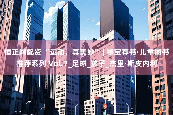 恒正网配资 “运动，真美妙” | 墨宝荐书·儿童图书推荐系列 Vol.7_足球_孩子_杰里·斯皮内利