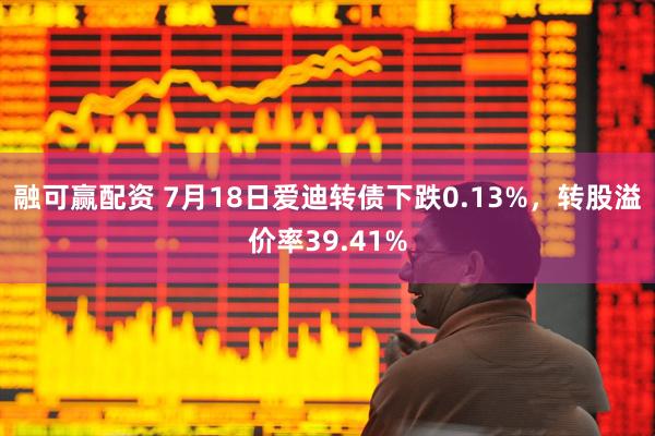 融可赢配资 7月18日爱迪转债下跌0.13%，转股溢价率39.41%