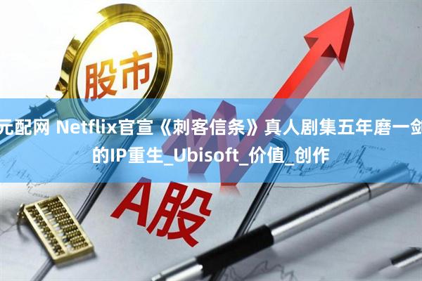 元配网 Netflix官宣《刺客信条》真人剧集五年磨一剑的IP重生_Ubisoft_价值_创作